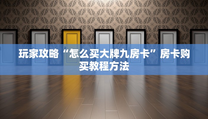 玩家攻略“怎么买大牌九房卡”房卡购买教程方法