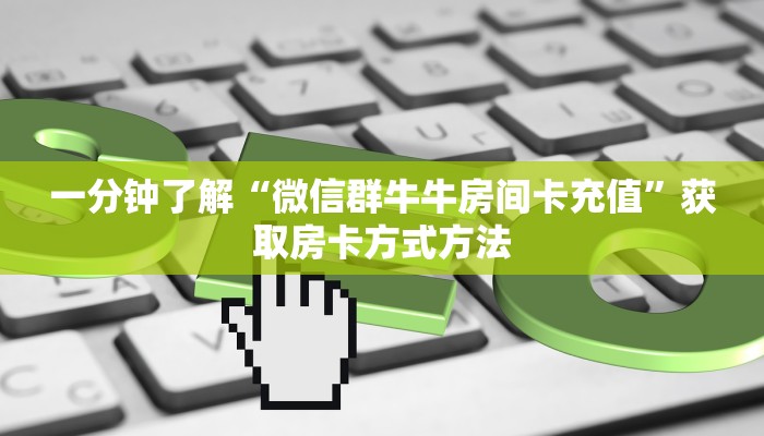 一分钟了解“微信群牛牛房间卡充值”获取房卡方式方法