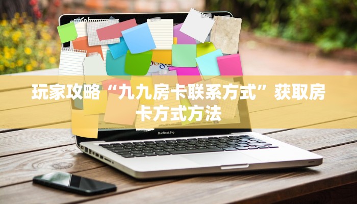 玩家攻略“九九房卡联系方式”获取房卡方式方法