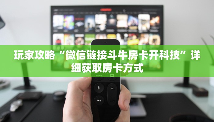玩家攻略“微信链接斗牛房卡开科技”详细获取房卡方式
