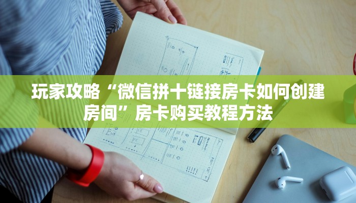 玩家攻略“微信拼十链接房卡如何创建房间”房卡购买教程方法