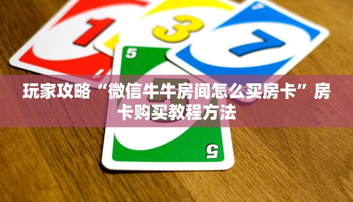 玩家攻略“微信牛牛房间怎么买房卡”房卡购买教程方法