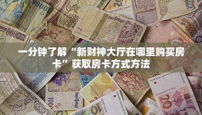 一分钟了解“新财神大厅在哪里购买房卡”获取房卡方式方法