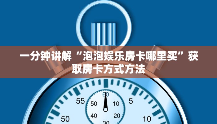 一分钟讲解“泡泡娱乐房卡哪里买”获取房卡方式方法
