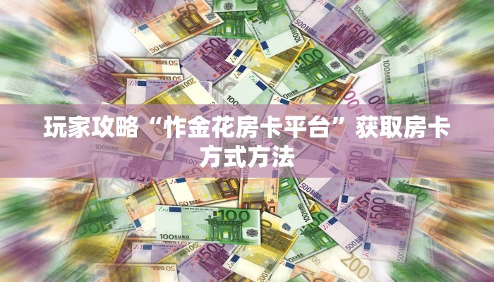 玩家攻略“怍金花房卡平台”获取房卡方式方法
