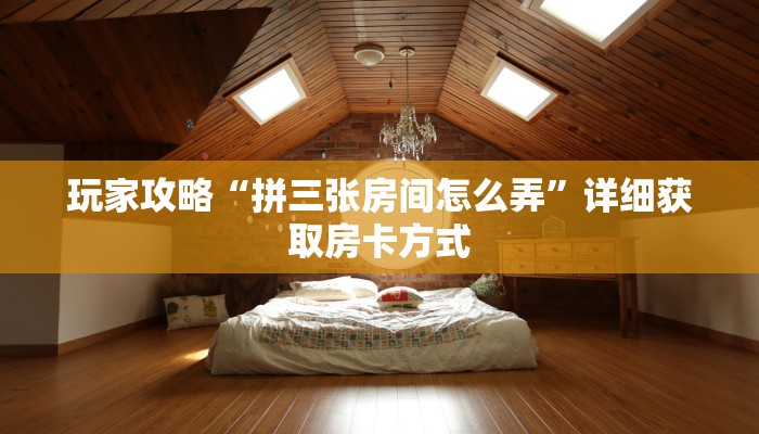 玩家攻略“拼三张房间怎么弄”详细获取房卡方式