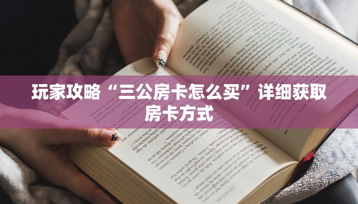玩家攻略“三公房卡怎么买”详细获取房卡方式