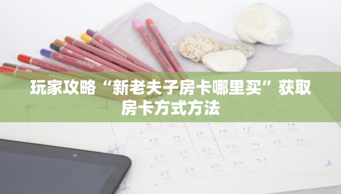 玩家攻略“新老夫子房卡哪里买”获取房卡方式方法