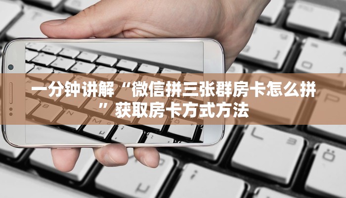 一分钟讲解“微信拼三张群房卡怎么拼”获取房卡方式方法