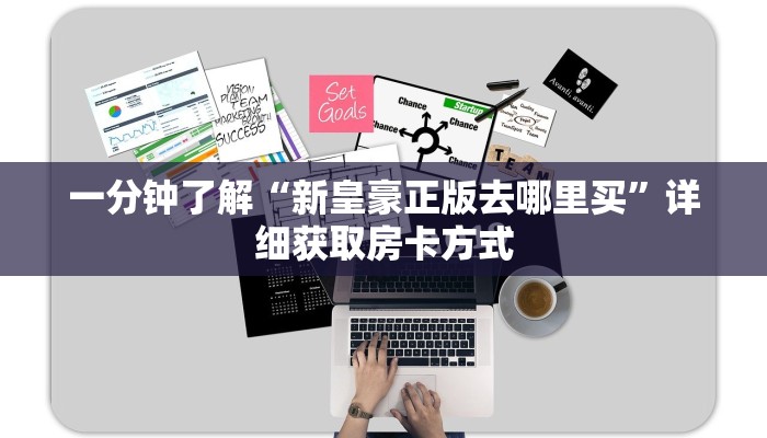 一分钟了解“新皇豪正版去哪里买”详细获取房卡方式