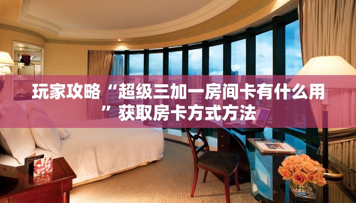 玩家攻略“超级三加一房间卡有什么用”获取房卡方式方法