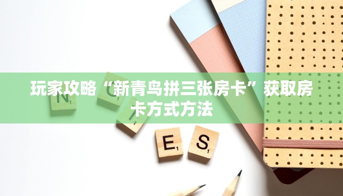 玩家攻略“新青鸟拼三张房卡”获取房卡方式方法