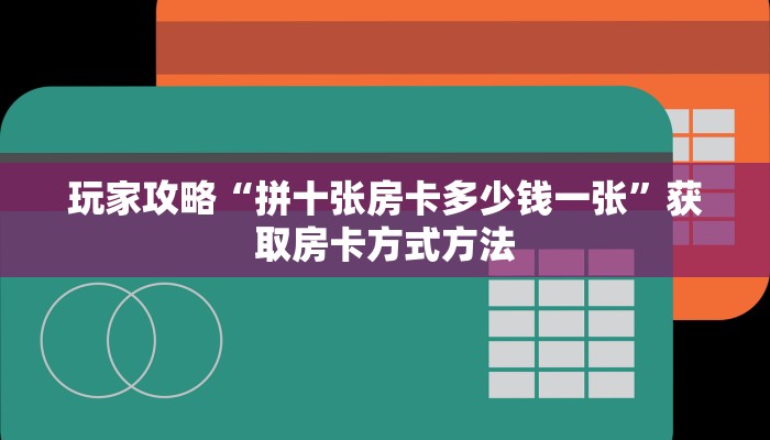玩家攻略“拼十张房卡多少钱一张”获取房卡方式方法