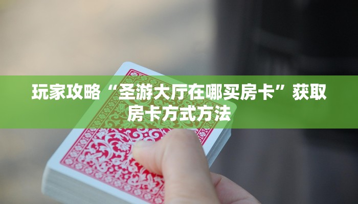 玩家攻略“圣游大厅在哪买房卡”获取房卡方式方法