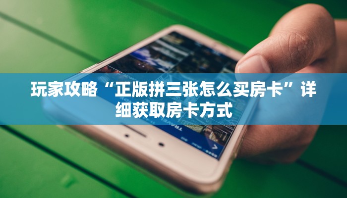 玩家攻略“正版拼三张怎么买房卡”详细获取房卡方式