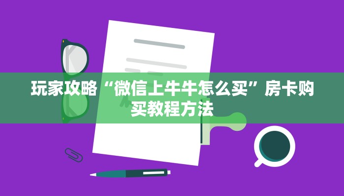 玩家攻略“微信上牛牛怎么买”房卡购买教程方法