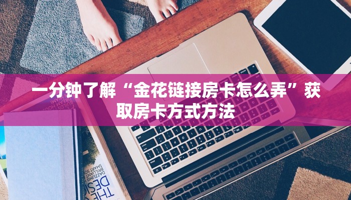 一分钟了解“金花链接房卡怎么弄”获取房卡方式方法