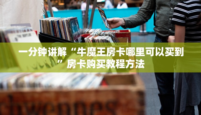 一分钟讲解“牛魔王房卡哪里可以买到”房卡购买教程方法