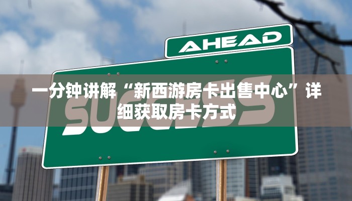 一分钟讲解“新西游房卡出售中心”详细获取房卡方式