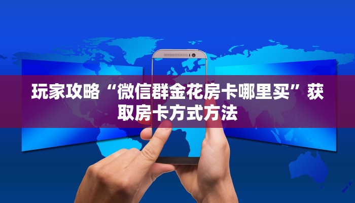 玩家攻略“微信群金花房卡哪里买”获取房卡方式方法