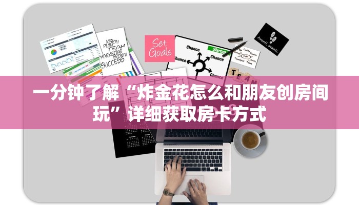 一分钟了解“炸金花怎么和朋友创房间玩”详细获取房卡方式