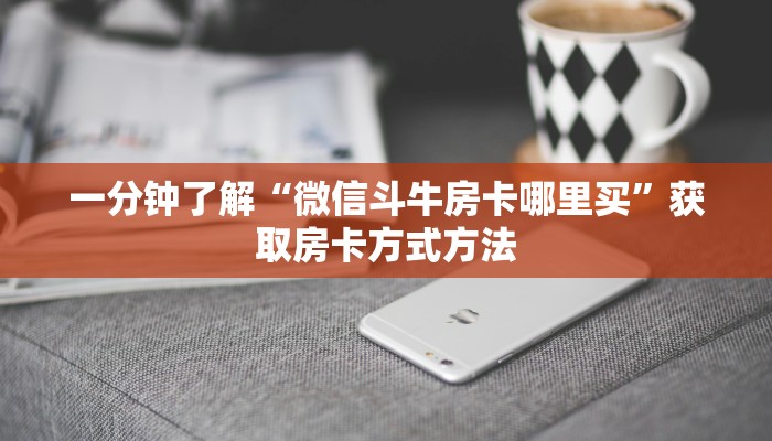 一分钟了解“微信斗牛房卡哪里买”获取房卡方式方法