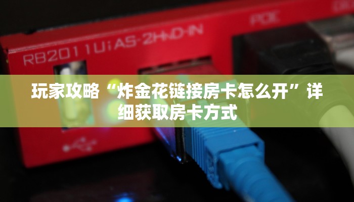 玩家攻略“炸金花链接房卡怎么开”详细获取房卡方式 玩家攻略“炸金花链接房卡怎么开”详细获取房卡方式