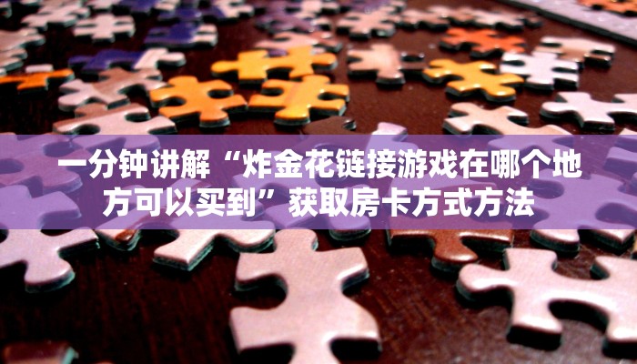 一分钟讲解“炸金花链接游戏在哪个地方可以买到”获取房卡方式方法