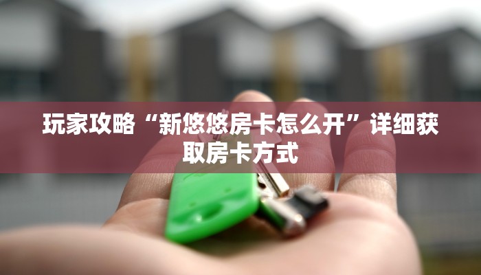 玩家攻略“新悠悠房卡怎么开”详细获取房卡方式