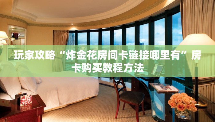 玩家攻略“炸金花房间卡链接哪里有”房卡购买教程方法
