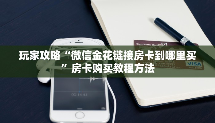 玩家攻略“微信金花链接房卡到哪里买”房卡购买教程方法